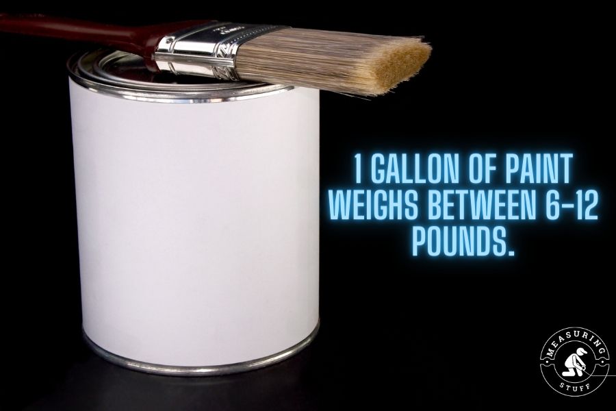 1 gallon of paint tends to weigh  between 6 and 12 pounds