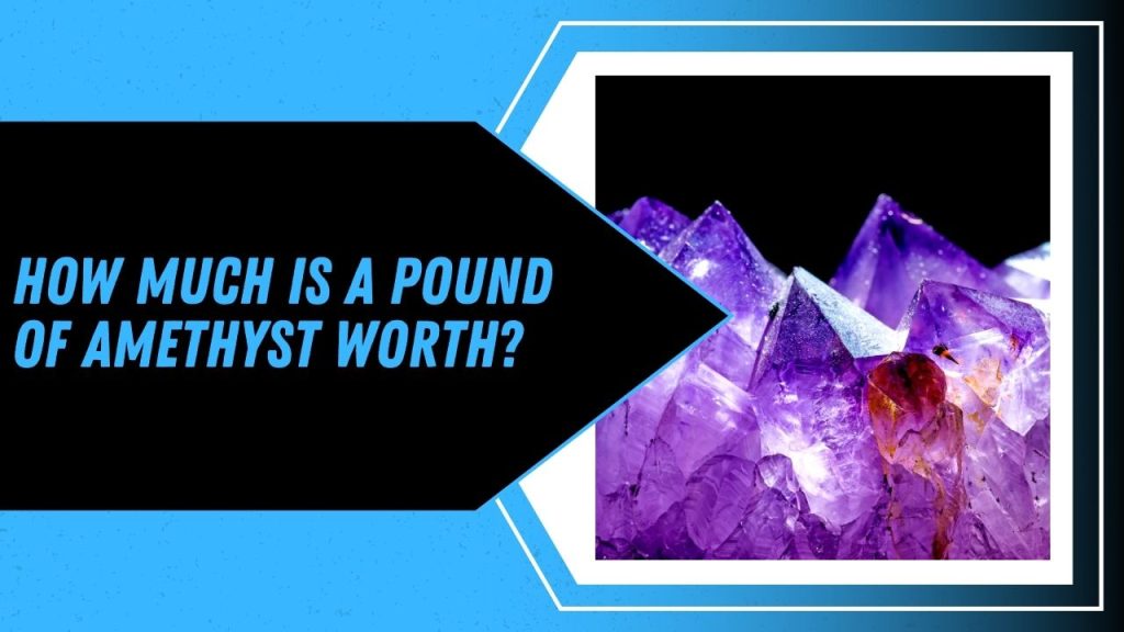 How Much Is A Pound Of Amethyst Worth?