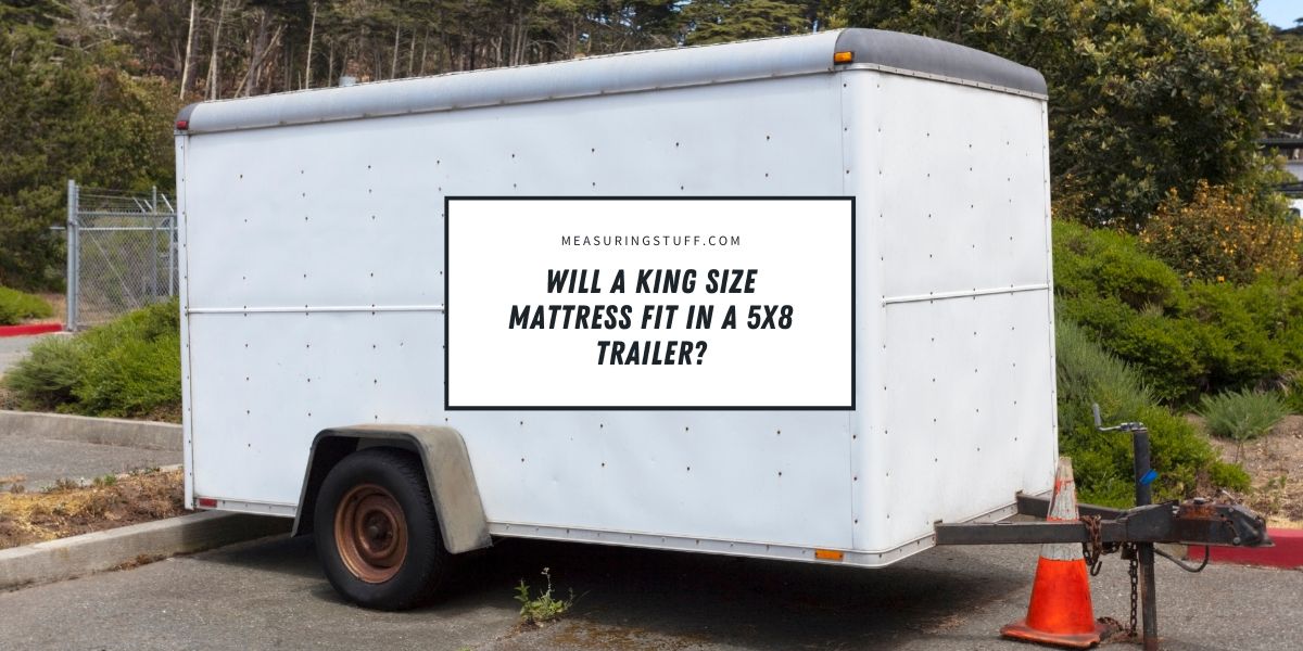 Will A King Size Mattress Fit In A 5x8 Trailer?